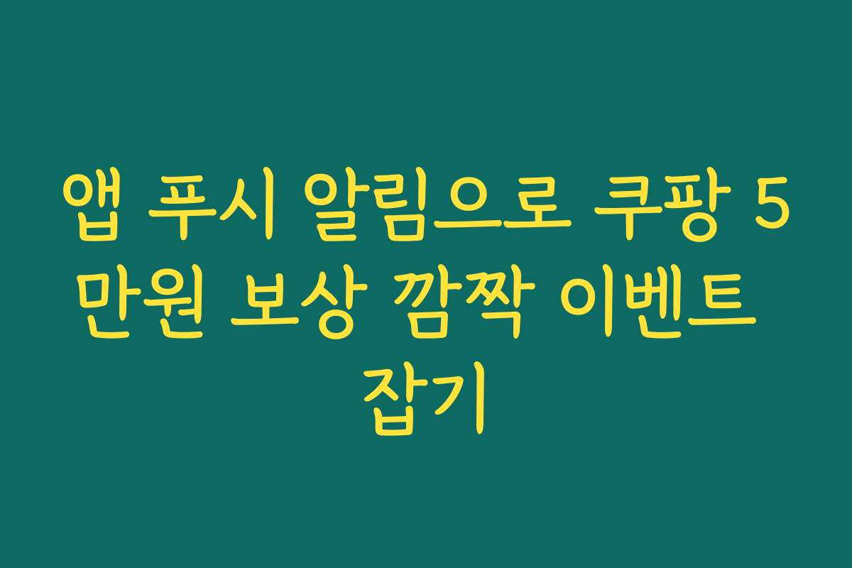 앱 푸시 알림으로 쿠팡 5만원 보상 깜짝 이벤트 잡기