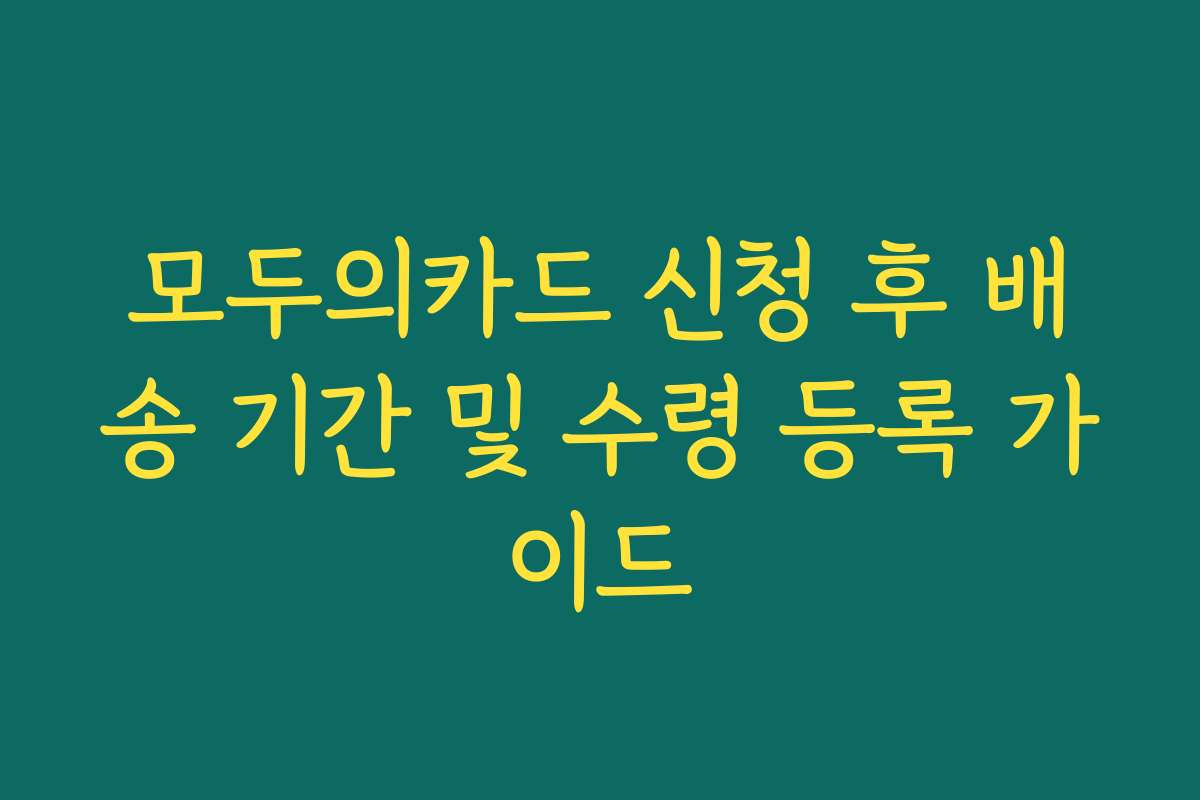 모두의카드 신청 후 배송 기간 및 수령 등록 가이드