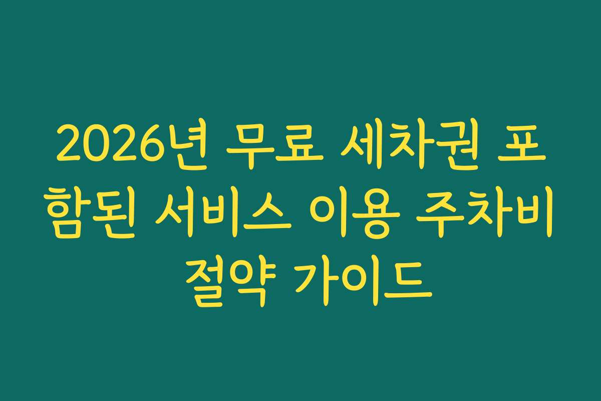 2026년 무료 세차권 포함된 서비스 이용 주차비 절약 가이드