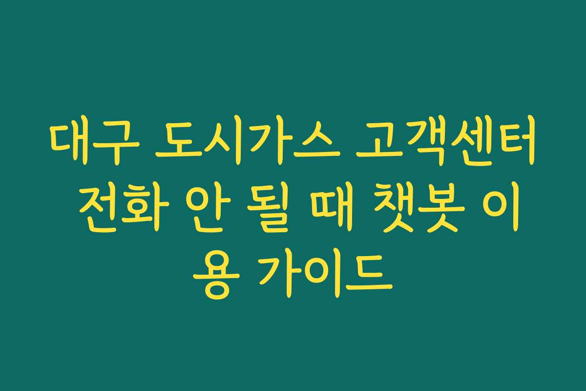 대구 도시가스 고객센터 전화 안 될 때 챗봇 이용 가이드