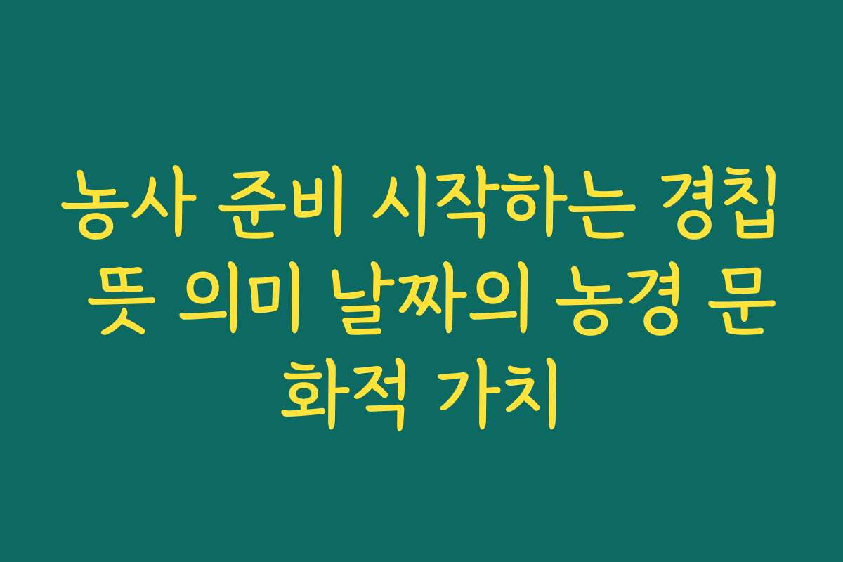 농사 준비 시작하는 경칩 뜻 의미 날짜의 농경 문화적 가치