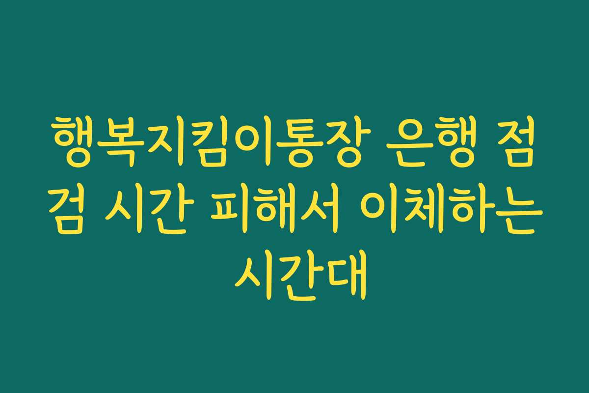 행복지킴이통장 은행 점검 시간 피해서 이체하는 시간대