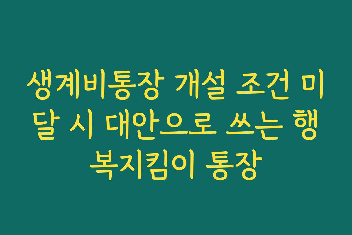 생계비통장 개설 조건 미달 시 대안으로 쓰는 행복지킴이 통장