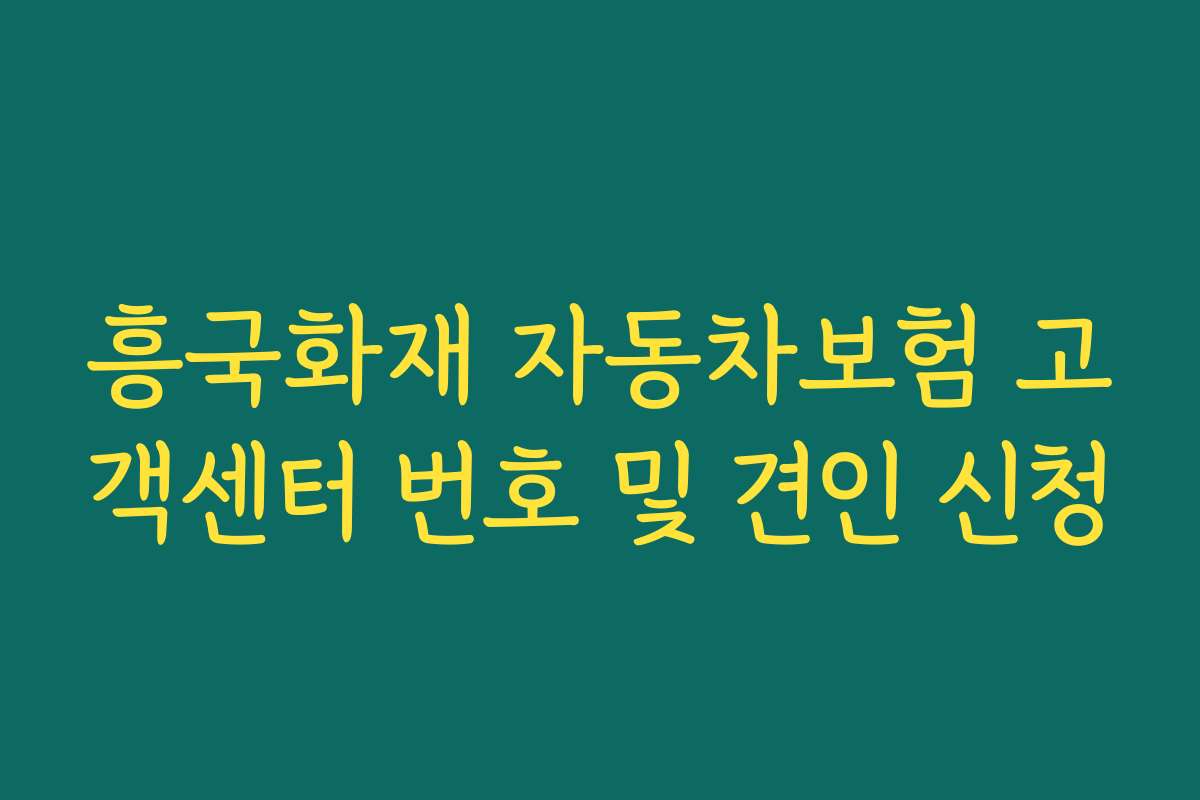 흥국화재 자동차보험 고객센터 번호 및 견인 신청