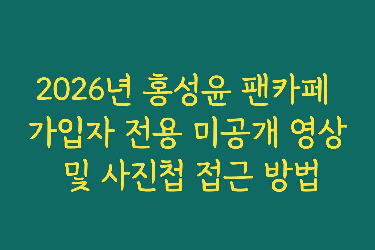 2026년 홍성윤 팬카페 가입자 전용 미공개 영상 및 사진첩 접근 방법