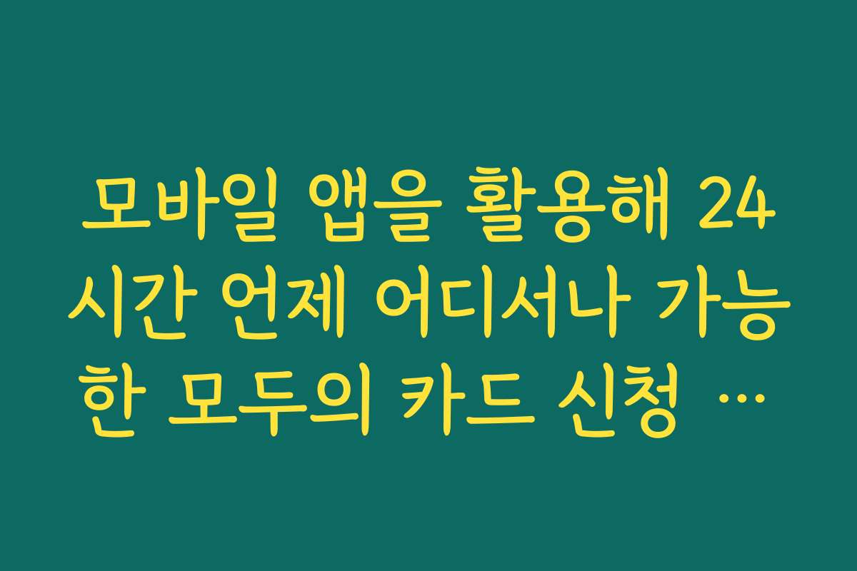 모바일 앱을 활용해 24시간 언제 어디서나 가능한 모두의 카드 신청 방법