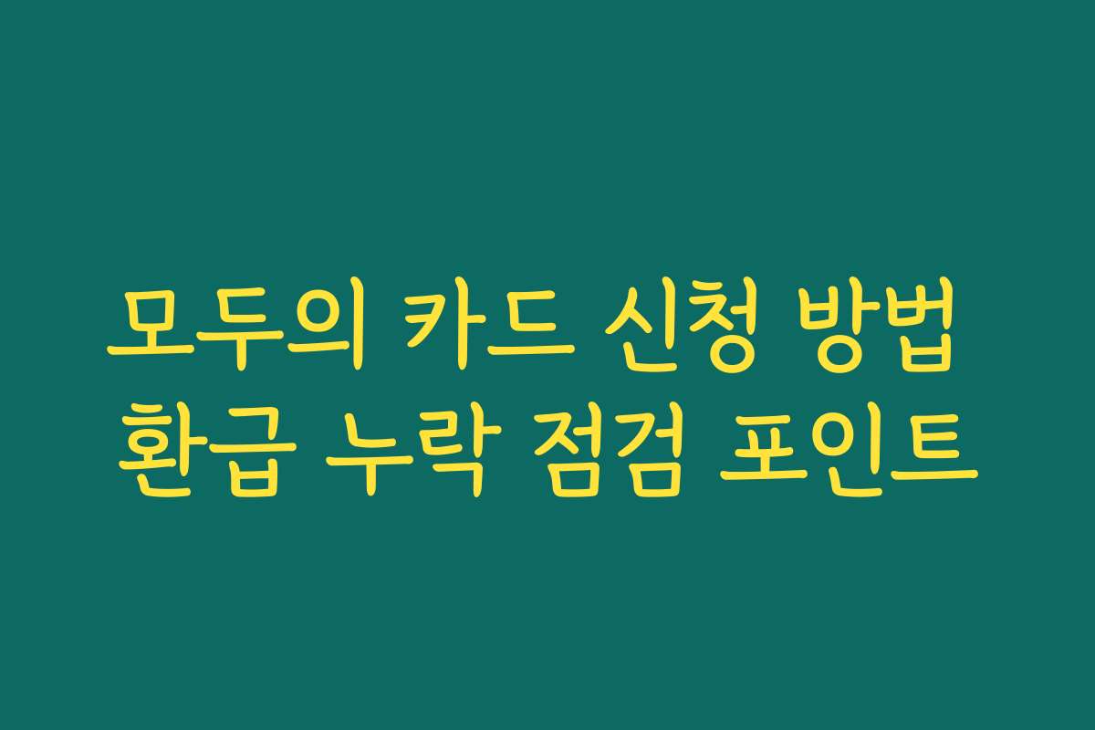 모두의 카드 신청 방법 환급 누락 점검 포인트