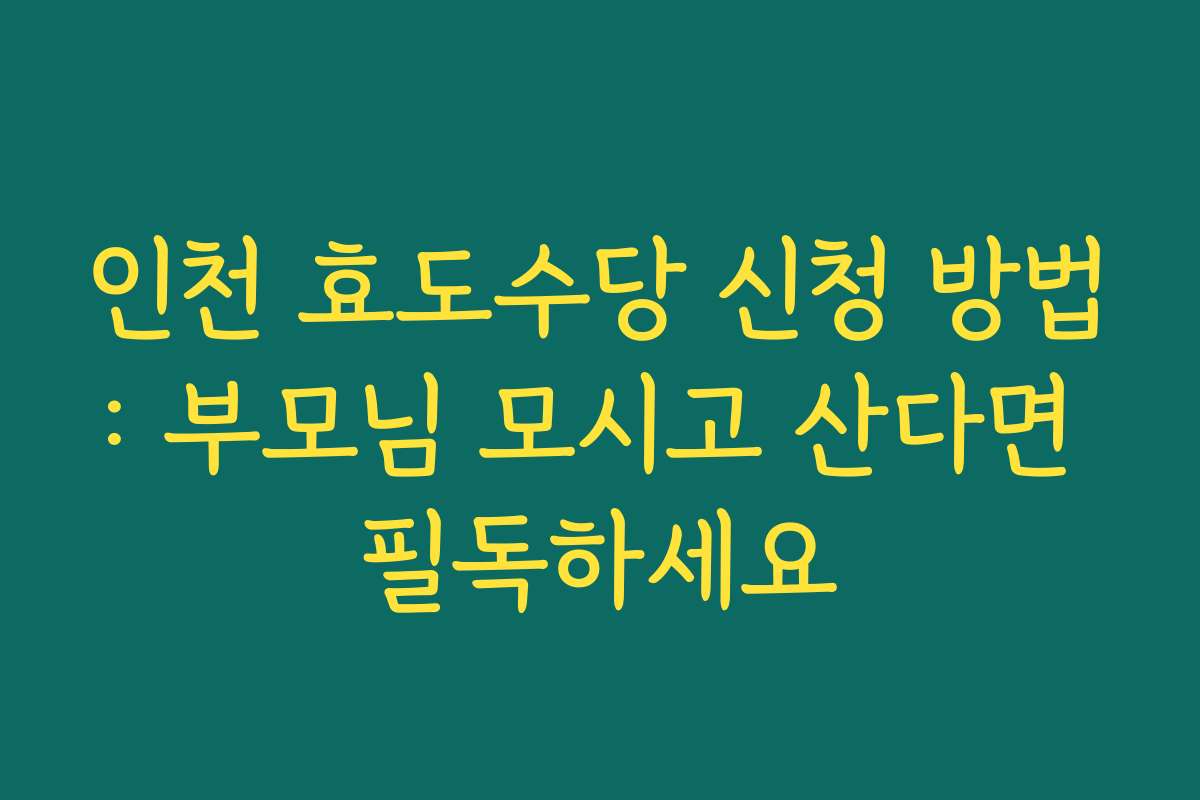 인천 효도수당 신청 방법: 부모님 모시고 산다면 필독하세요