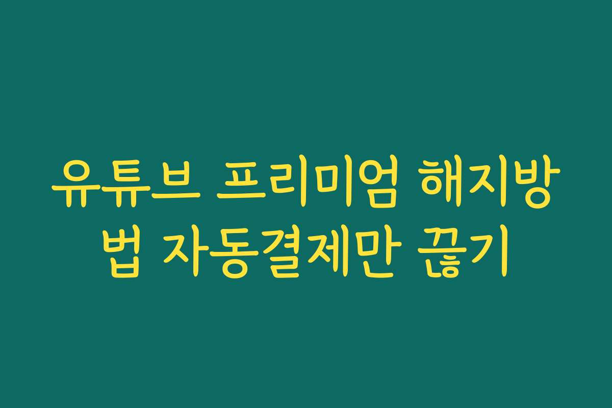 유튜브 프리미엄 해지방법 자동결제만 끊기