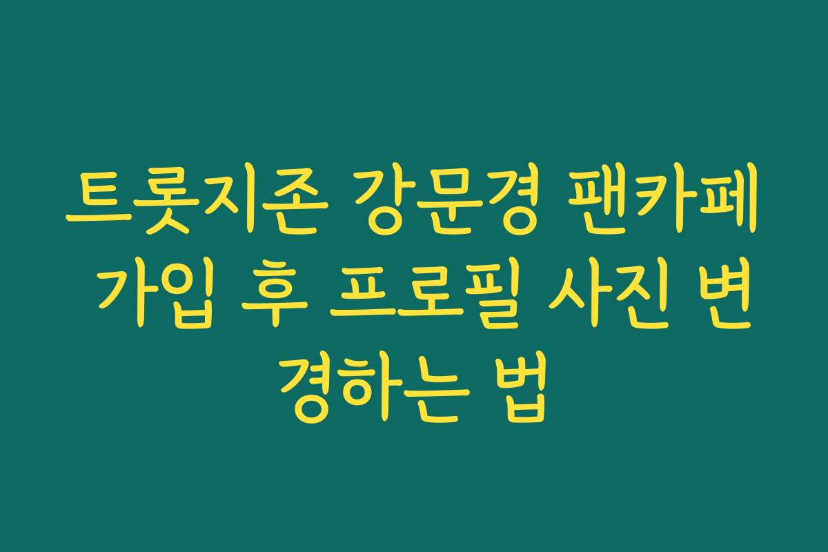트롯지존 강문경 팬카페 가입 후 프로필 사진 변경하는 법