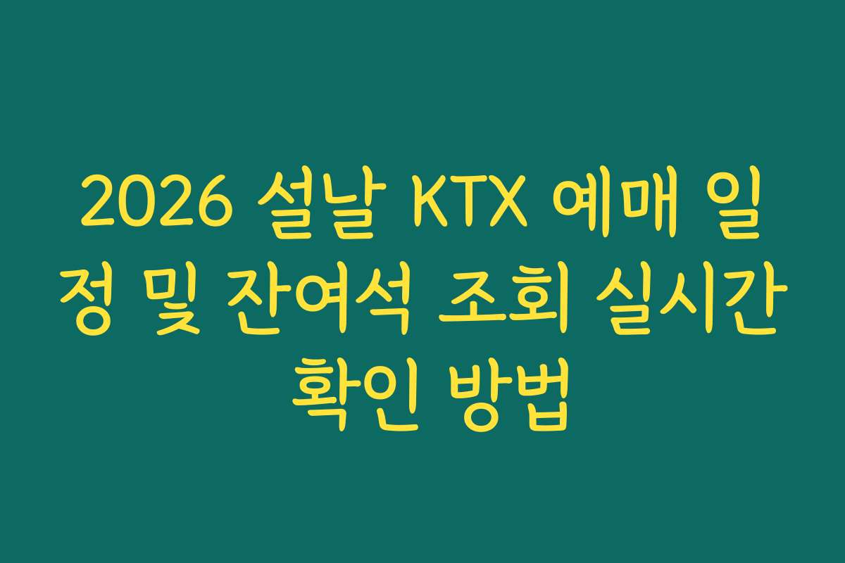 2026 설날 KTX 예매 일정 및 잔여석 조회 실시간 확인 방법