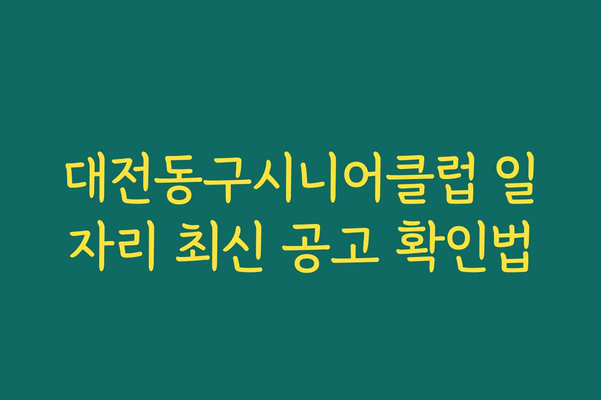 대전동구시니어클럽 일자리 최신 공고 확인법