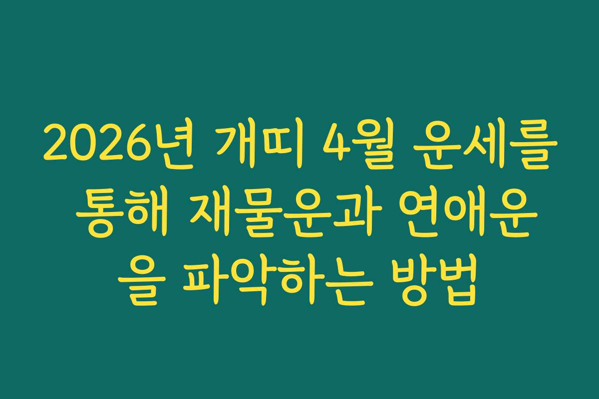 2026년 개띠 4월 운세를 통해 재물운과 연애운을 파악하는 방법