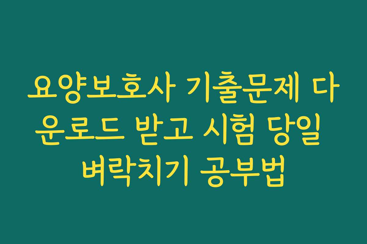 요양보호사 기출문제 다운로드 받고 시험 당일 벼락치기 공부법