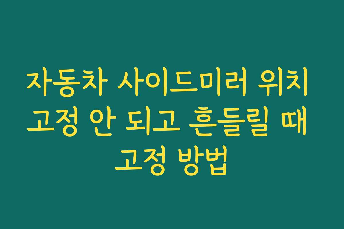 자동차 사이드미러 위치 고정 안 되고 흔들릴 때 고정 방법