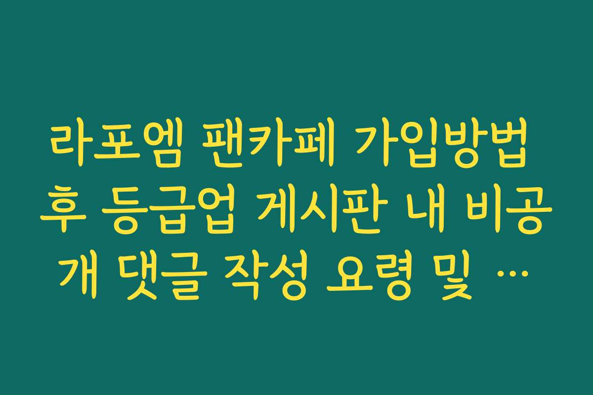 라포엠 팬카페 가입방법 후 등급업 게시판 내 비공개 댓글 작성 요령 및 규칙