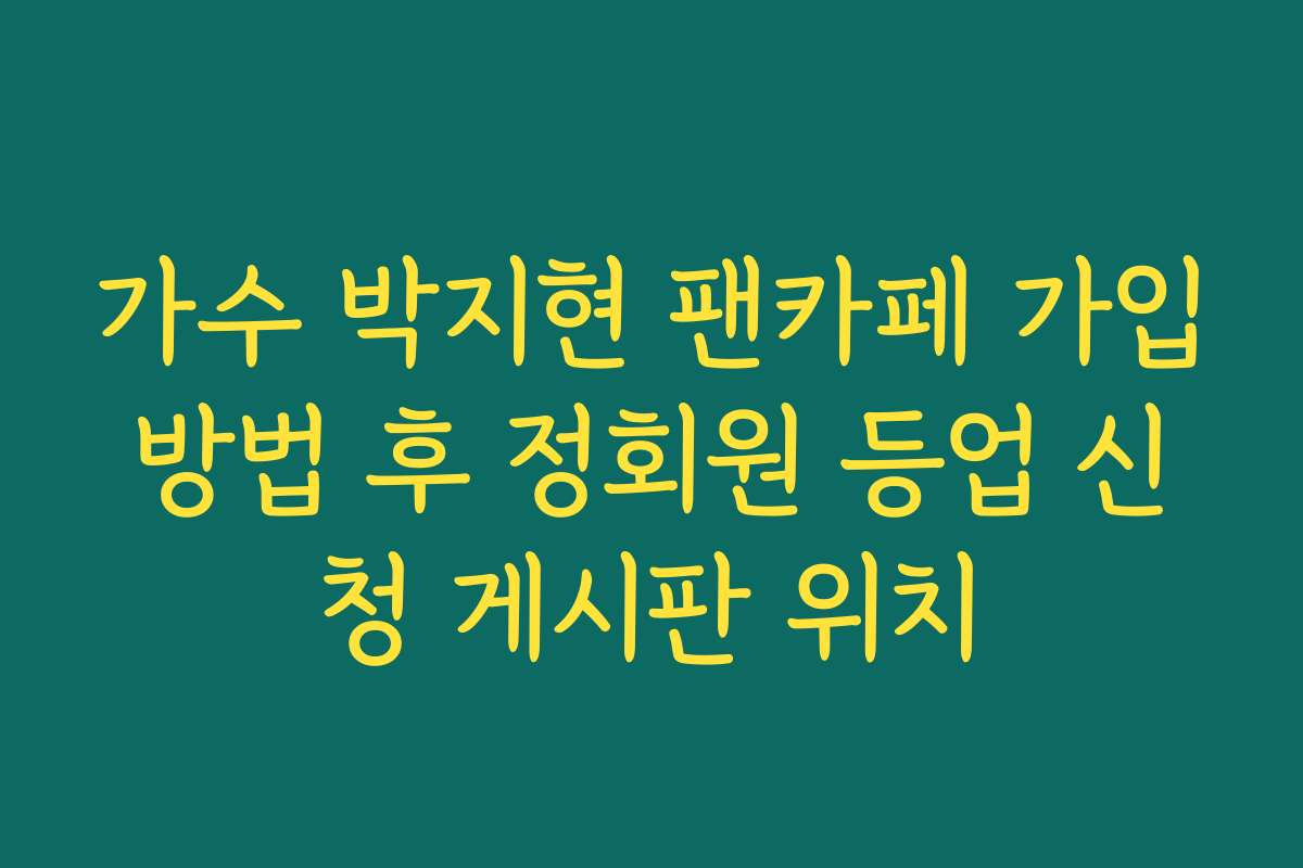 가수 박지현 팬카페 가입방법 후 정회원 등업 신청 게시판 위치