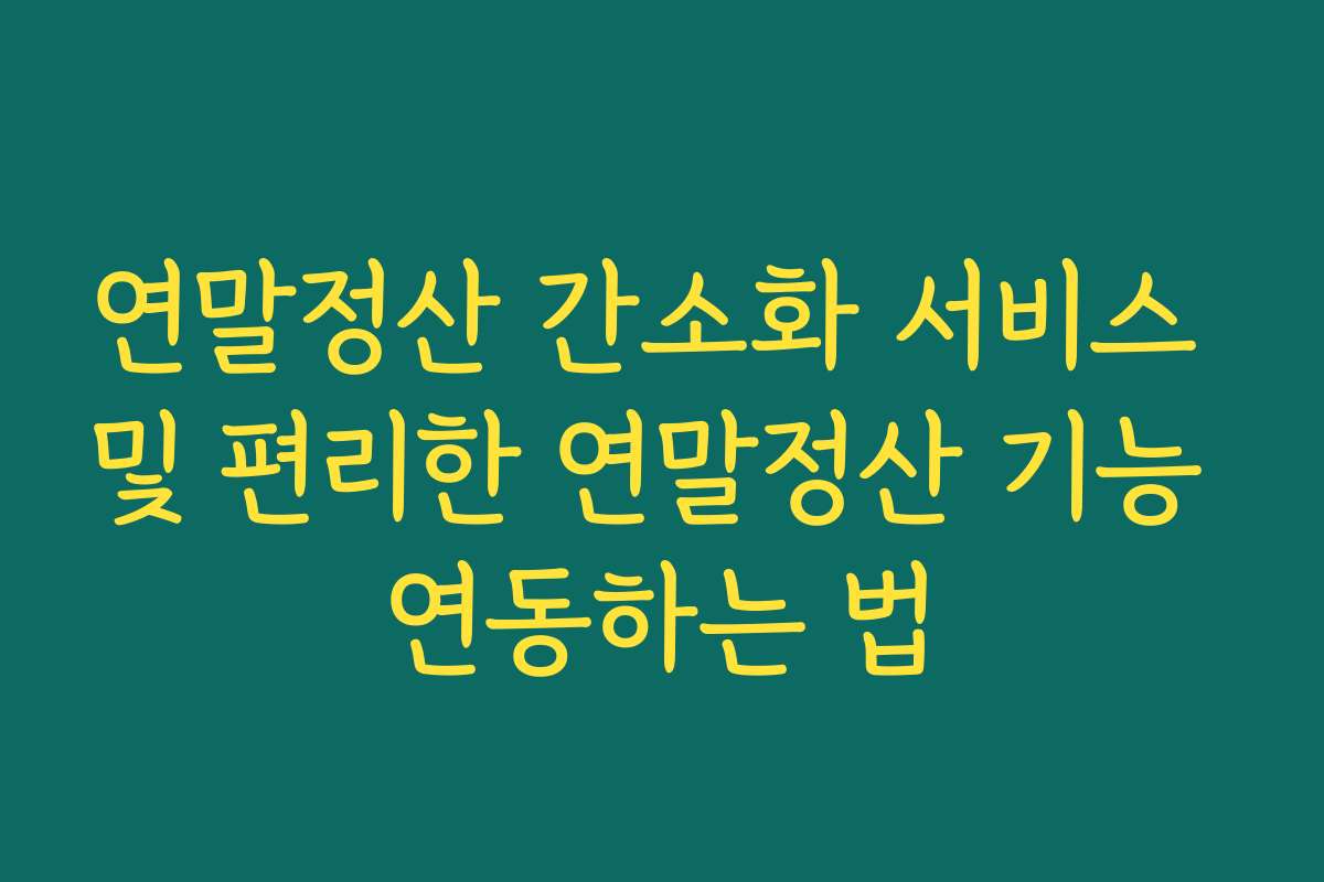 연말정산 간소화 서비스 및 편리한 연말정산 기능 연동하는 법
