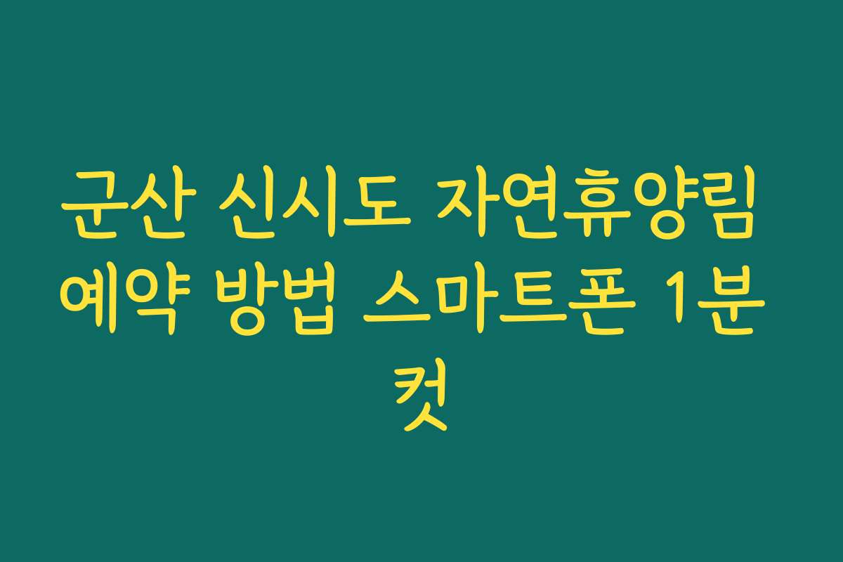 군산 신시도 자연휴양림 예약 방법 스마트폰 1분 컷