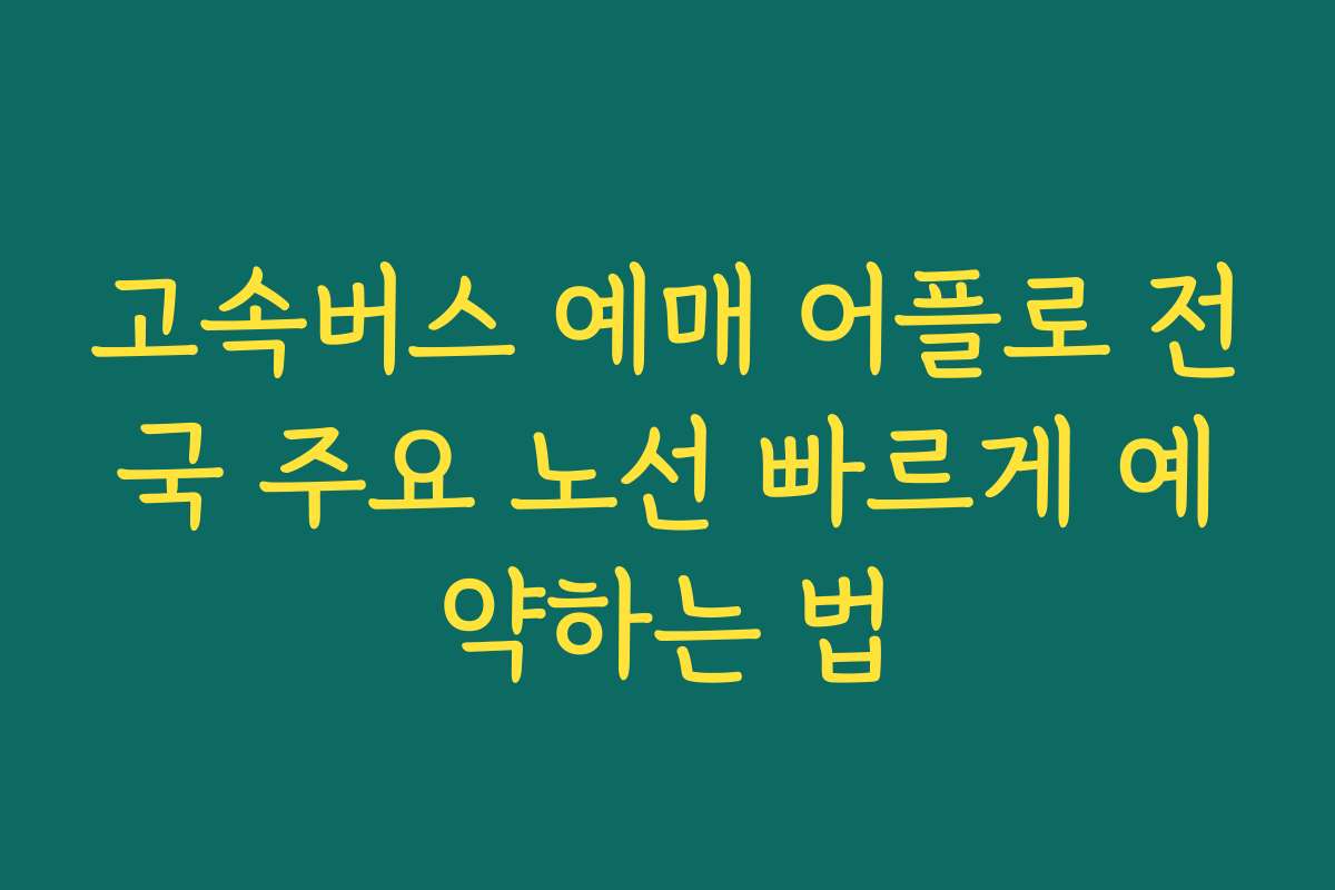 고속버스 예매 어플로 전국 주요 노선 빠르게 예약하는 법