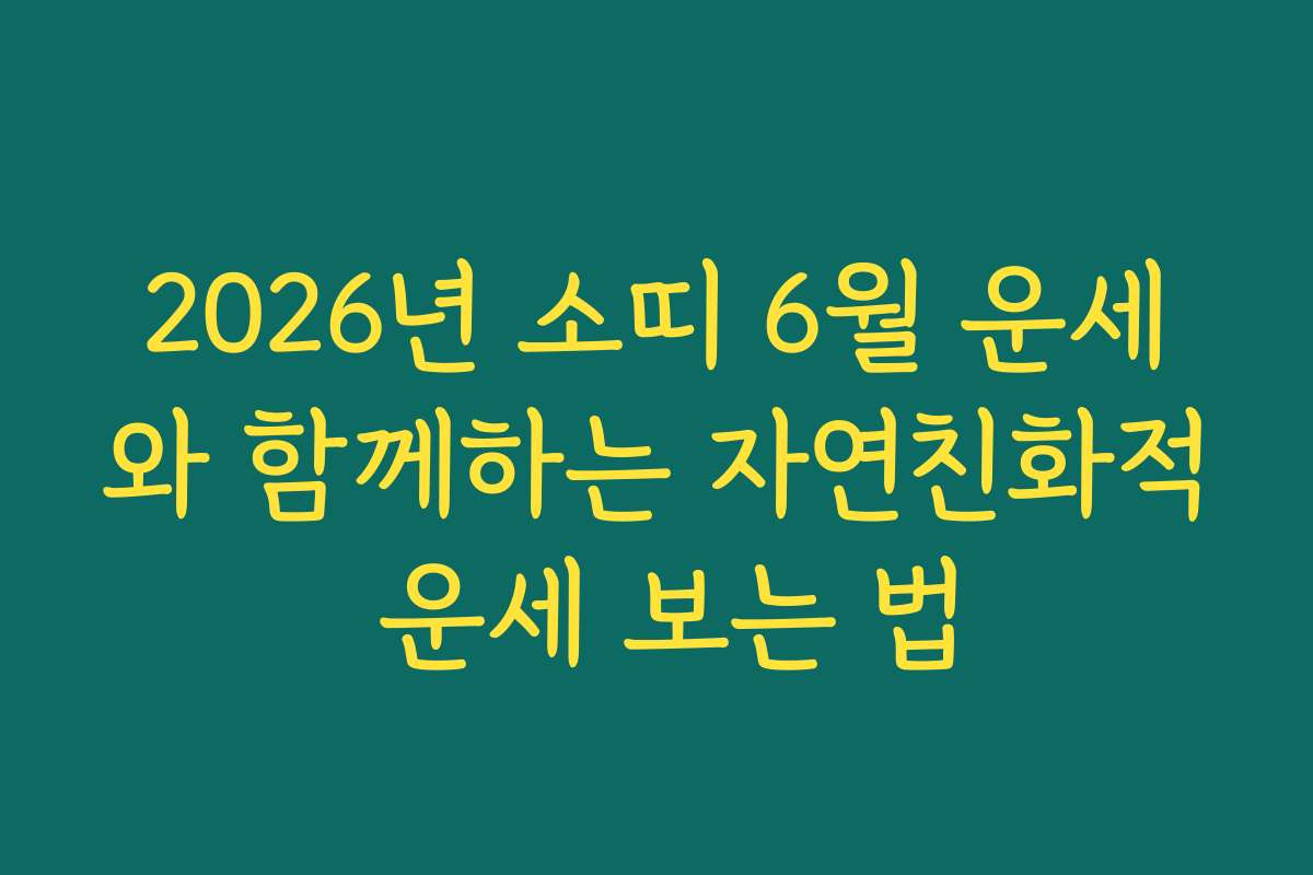 2026년 소띠 6월 운세와 함께하는 자연친화적 운세 보는 법