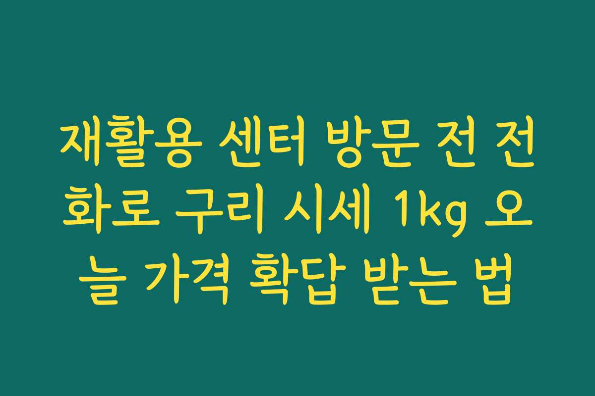 재활용 센터 방문 전 전화로 구리 시세 1kg 오늘 가격 확답 받는 법