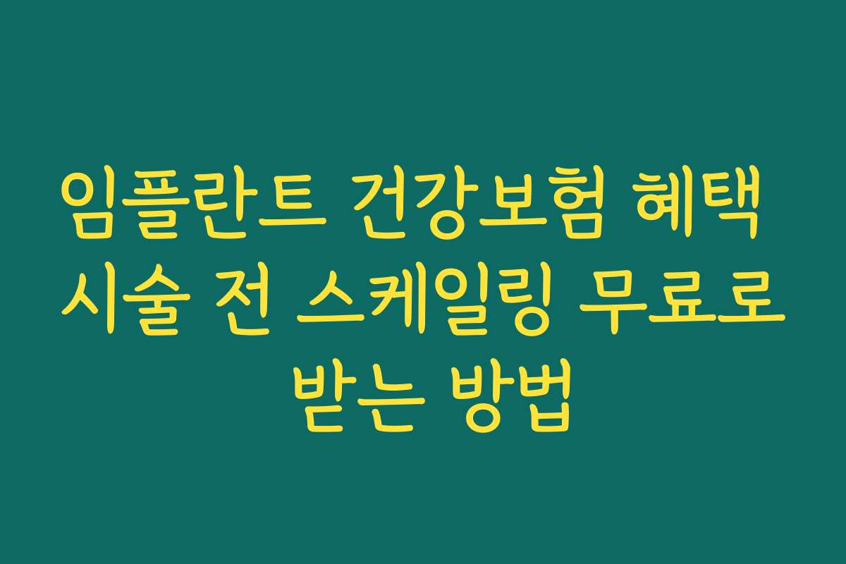 임플란트 건강보험 혜택 시술 전 스케일링 무료로 받는 방법