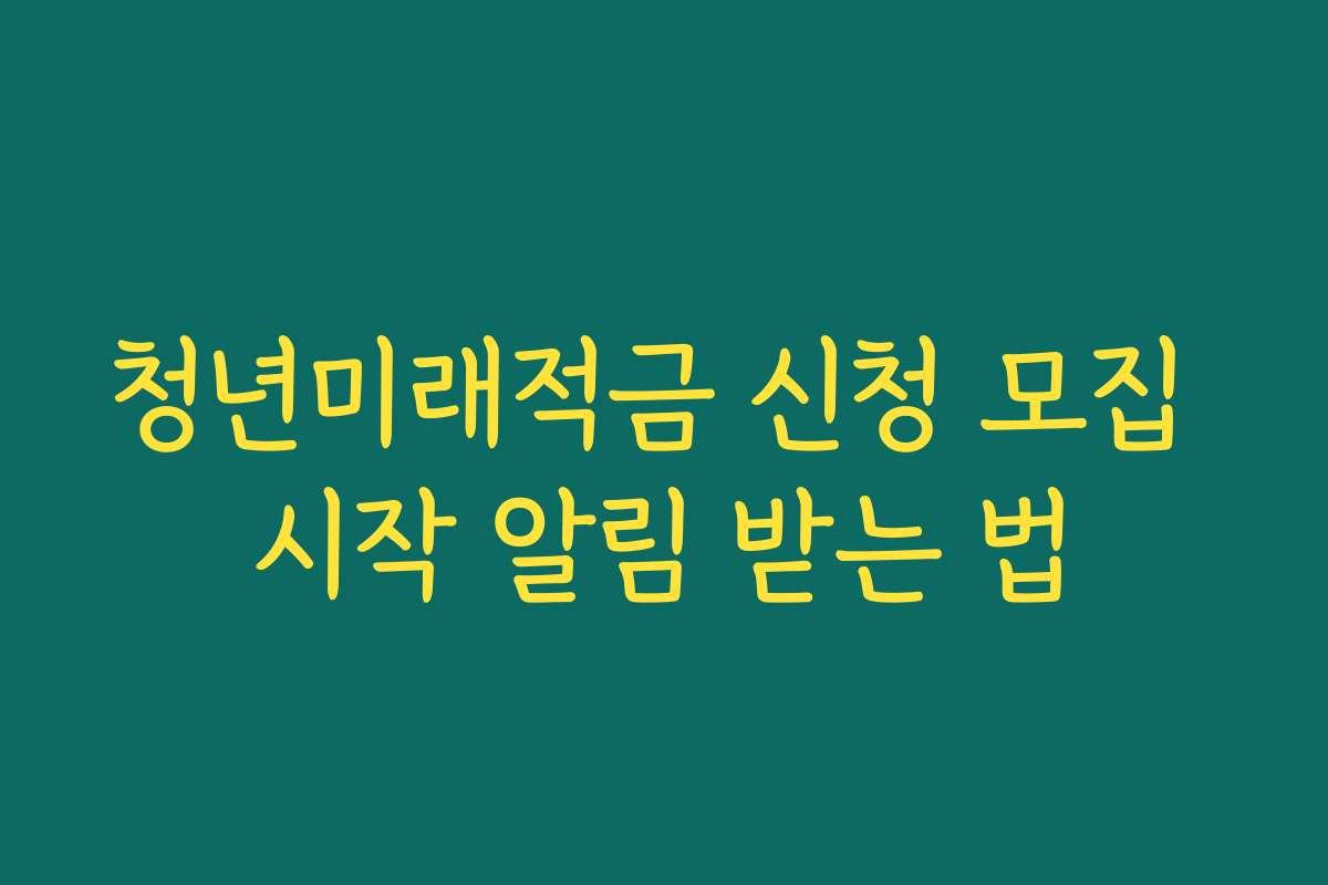청년미래적금 신청 모집 시작 알림 받는 법