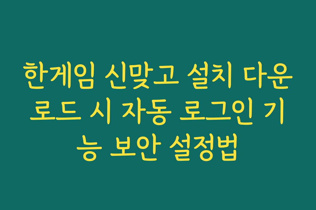한게임 신맞고 설치 다운로드 시 자동 로그인 기능 보안 설정법