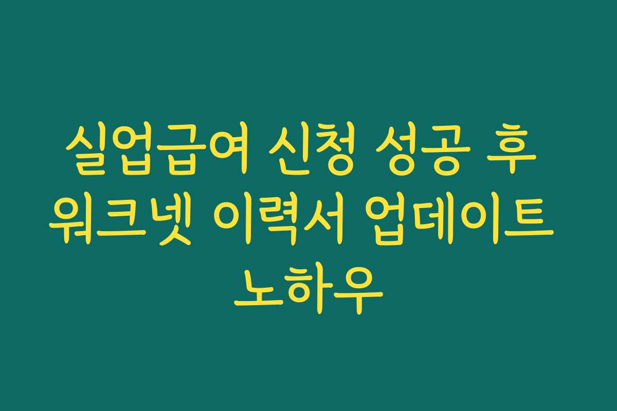 실업급여 신청 성공 후 워크넷 이력서 업데이트 노하우