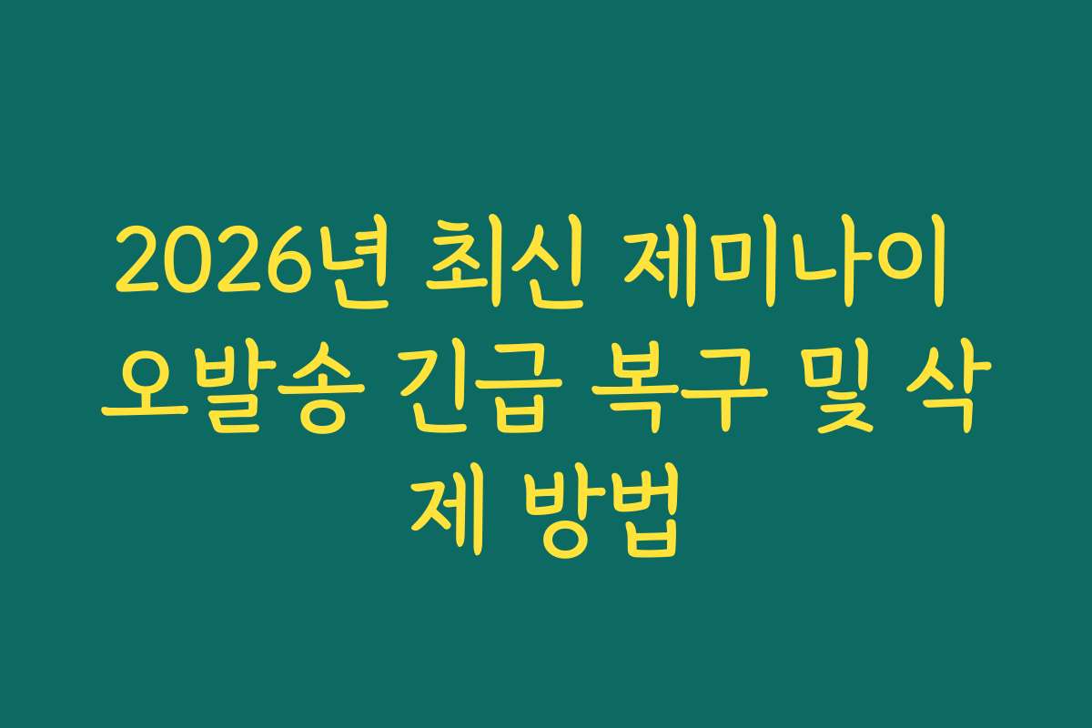 2026년 최신 제미나이 오발송 긴급 복구 및 삭제 방법