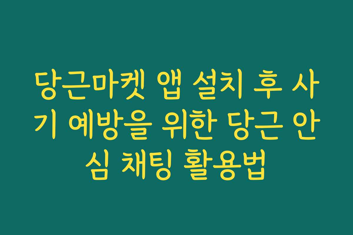 당근마켓 앱 설치 후 사기 예방을 위한 당근 안심 채팅 활용법