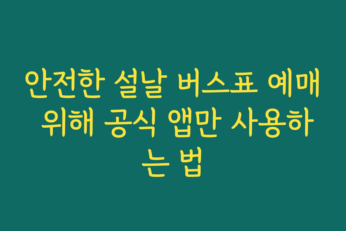 안전한 설날 버스표 예매 위해 공식 앱만 사용하는 법