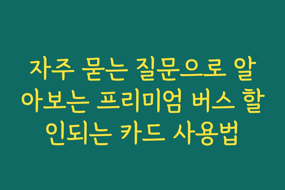 자주 묻는 질문으로 알아보는 프리미엄 버스 할인되는 카드 사용법