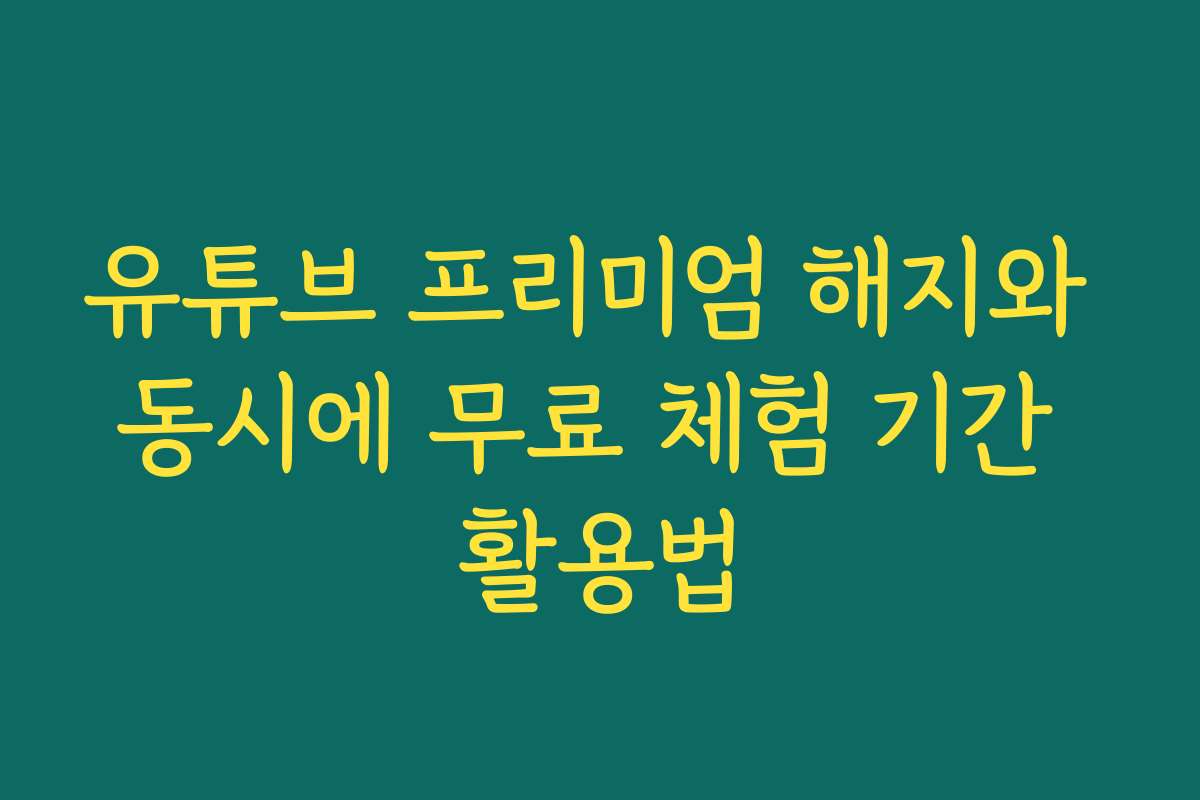 유튜브 프리미엄 해지와 동시에 무료 체험 기간 활용법