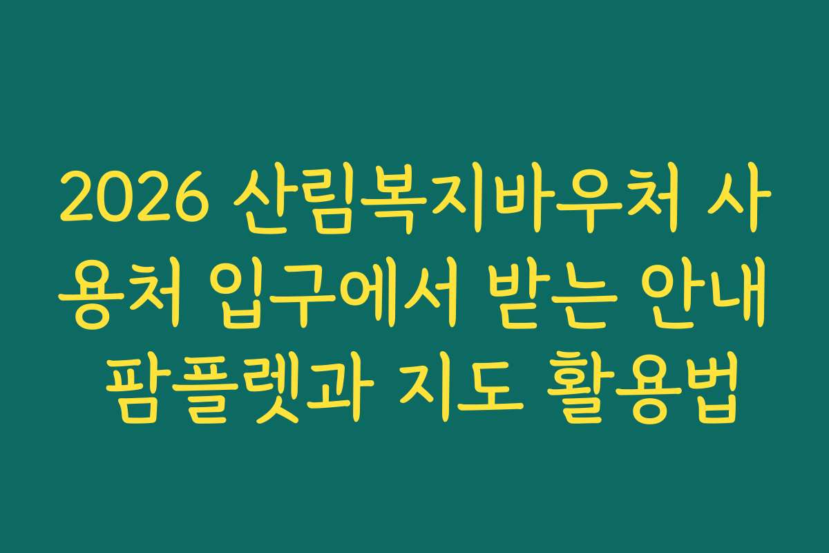 2026 산림복지바우처 사용처 입구에서 받는 안내 팜플렛과 지도 활용법