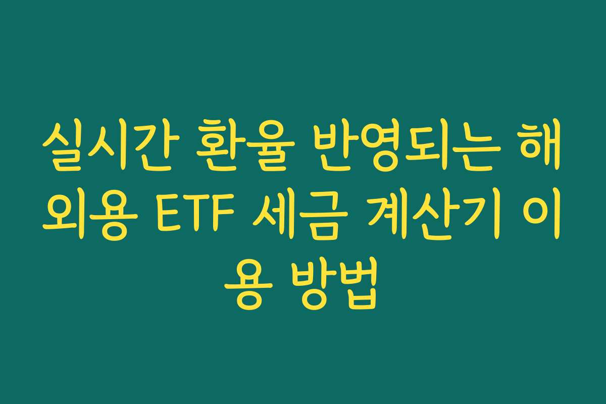 실시간 환율 반영되는 해외용 ETF 세금 계산기 이용 방법