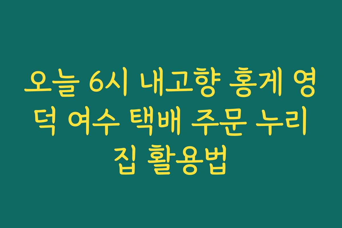 오늘 6시 내고향 홍게 영덕 여수 택배 주문 누리집 활용법