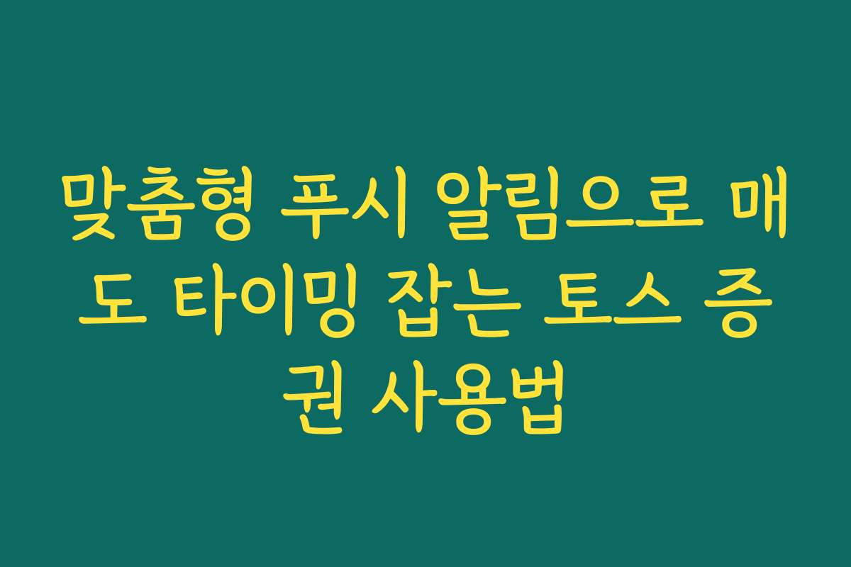 맞춤형 푸시 알림으로 매도 타이밍 잡는 토스 증권 사용법