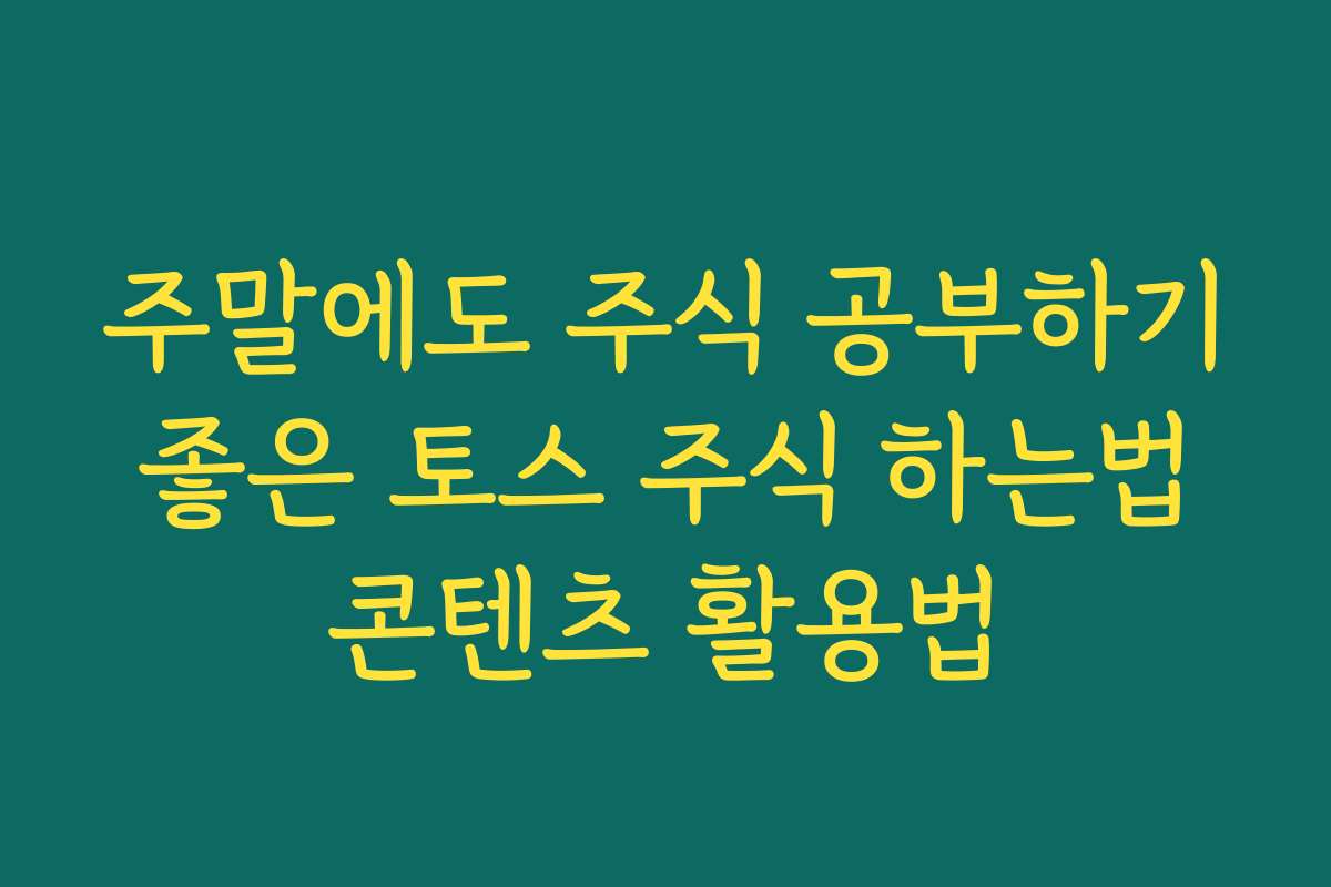주말에도 주식 공부하기 좋은 토스 주식 하는법 콘텐츠 활용법