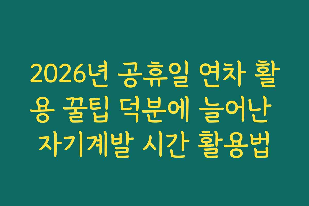 2026년 공휴일 연차 활용 꿀팁 덕분에 늘어난 자기계발 시간 활용법