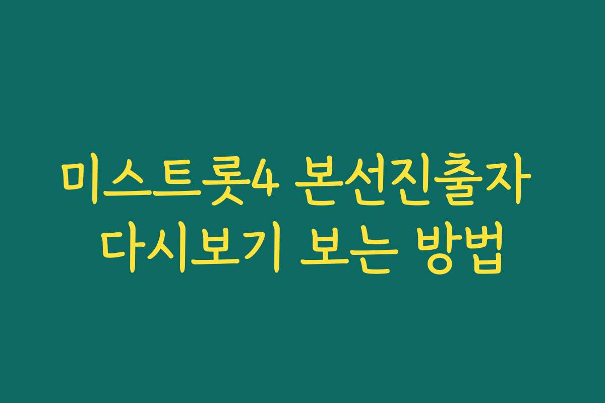 미스트롯4 본선진출자 다시보기 보는 방법