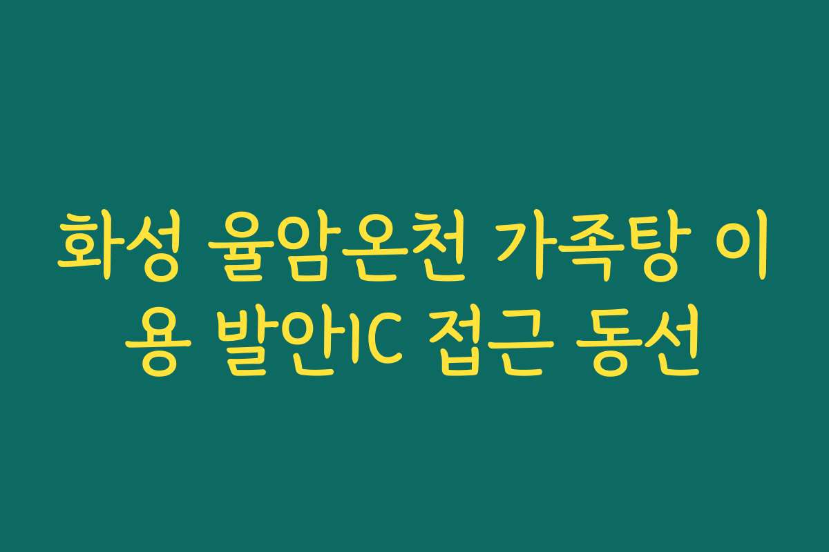 화성 율암온천 가족탕 이용 발안IC 접근 동선