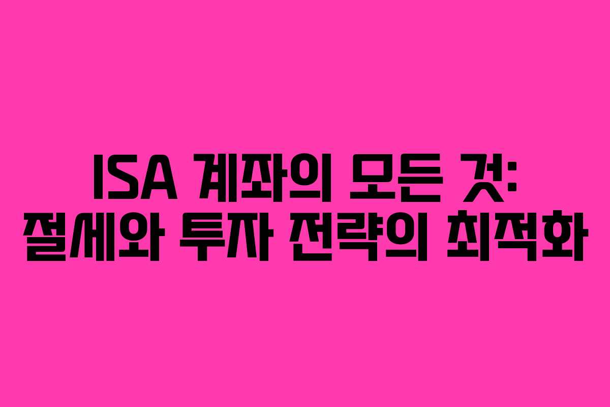 ISA 계좌의 모든 것: 절세와 투자 전략의 최적화