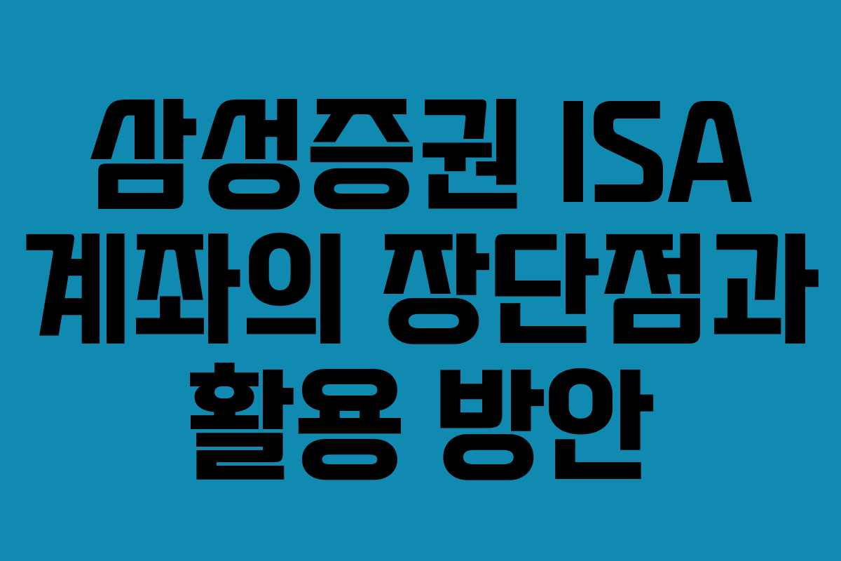 삼성증권 ISA 계좌의 장단점과 활용 방안