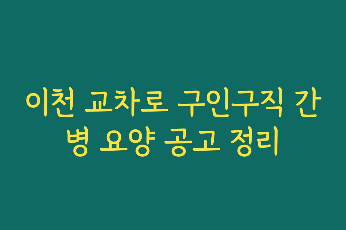 이천 교차로 구인구직 간병 요양 공고 정리