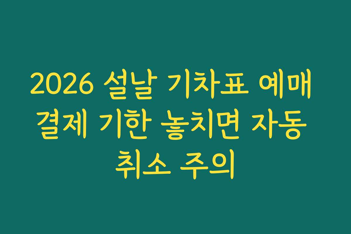 2026 설날 기차표 예매 결제 기한 놓치면 자동 취소 주의