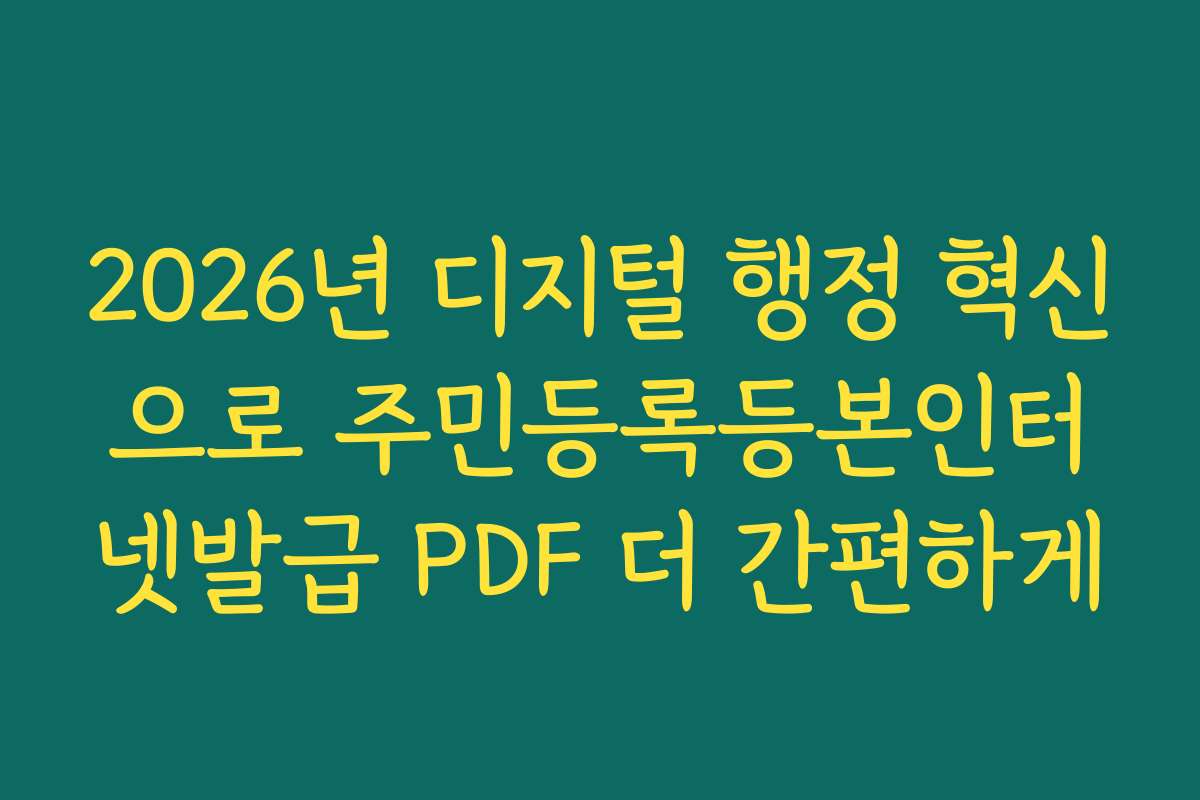 2026년 디지털 행정 혁신으로 주민등록등본인터넷발급 PDF 더 간편하게