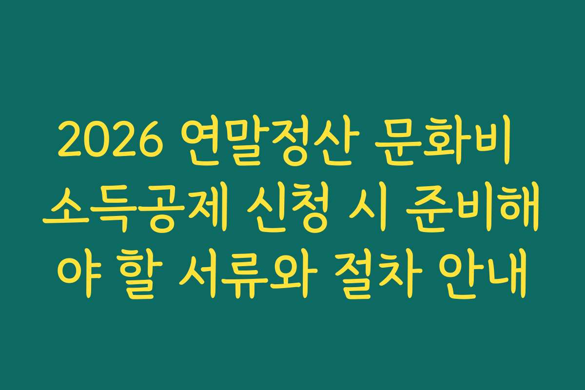 2026 연말정산 문화비 소득공제 신청 시 준비해야 할 서류와 절차 안내