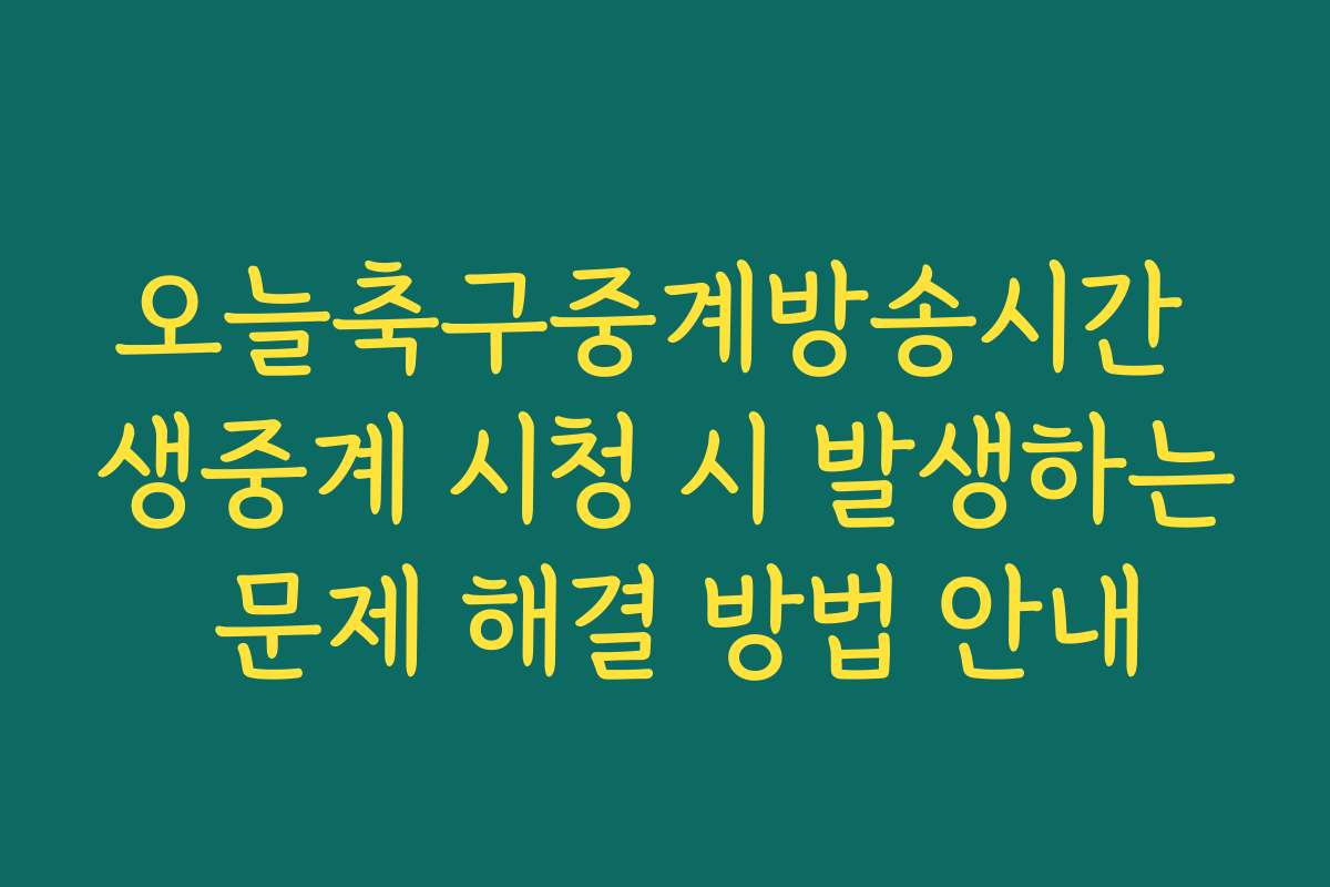 오늘축구중계방송시간 생중계 시청 시 발생하는 문제 해결 방법 안내